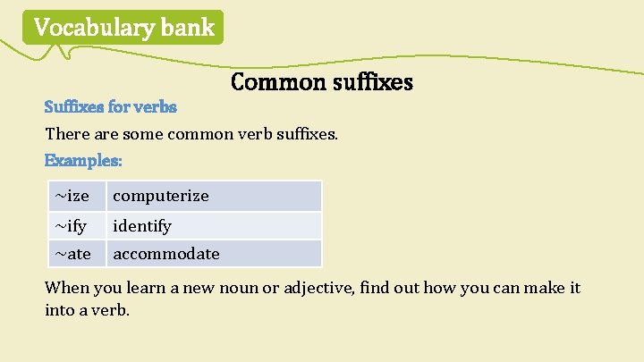 Vocabulary bank Common suffixes Suffixes for verbs There are some common verb suffixes. Examples: