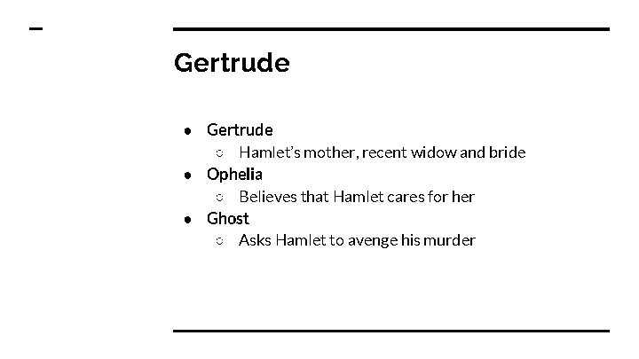 Gertrude ● Gertrude ○ Hamlet’s mother, recent widow and bride ● Ophelia ○ Believes