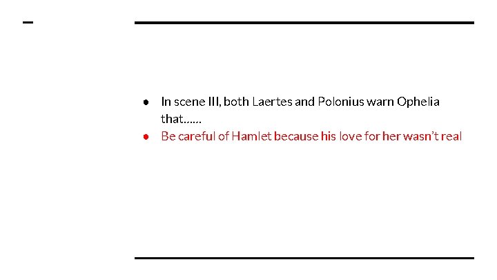 ● In scene III, both Laertes and Polonius warn Ophelia that…… ● Be careful