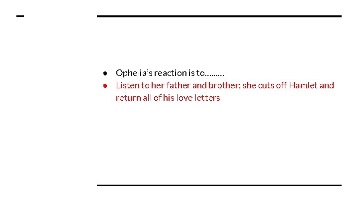 ● Ophelia’s reaction is to……… ● Listen to her father and brother; she cuts