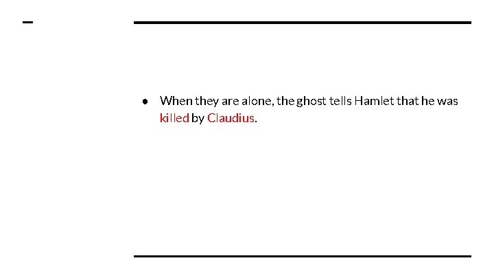 ● When they are alone, the ghost tells Hamlet that he was killed by