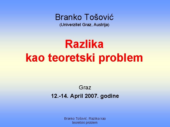 Branko Tošović (Univerzitet Graz, Austrija) Razlika kao teoretski problem Graz 12. -14. April 2007.