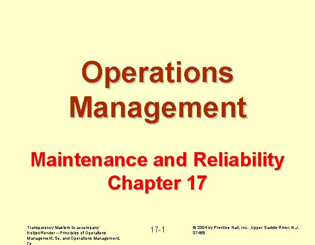 Operations Management Maintenance and Reliability Chapter 17 Transparency Masters to accompany Heizer/Render – Principles
