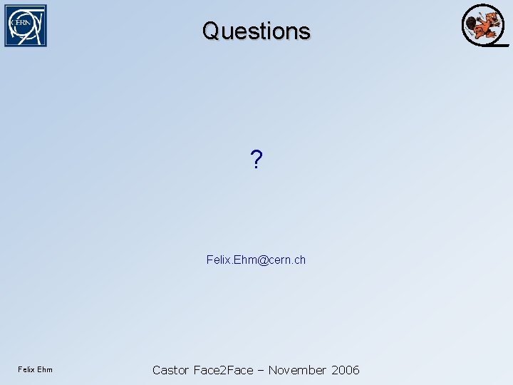 Questions ? Felix. Ehm@cern. ch Felix Ehm Castor Face 2 Face – November 2006