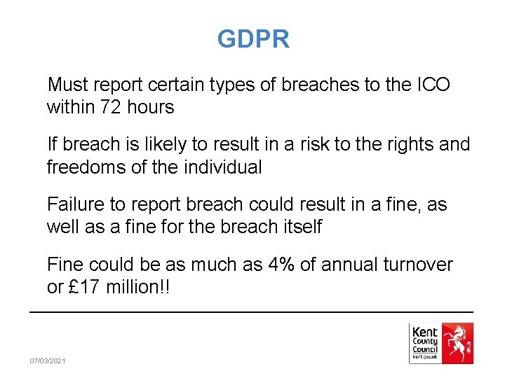 GDPR Must report certain types of breaches to the ICO within 72 hours If