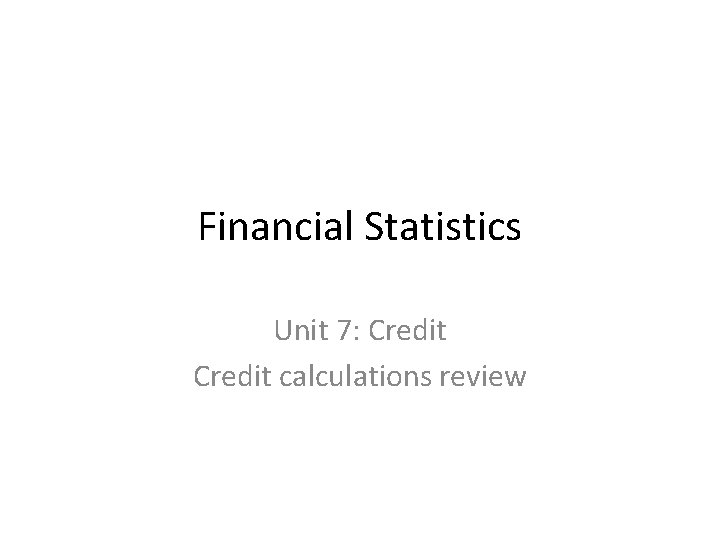 Financial Statistics Unit 7: Credit calculations review 