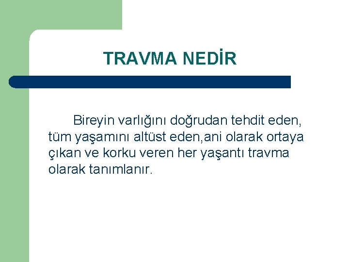  TRAVMA NEDİR Bireyin varlığını doğrudan tehdit eden, tüm yaşamını altüst eden, ani olarak