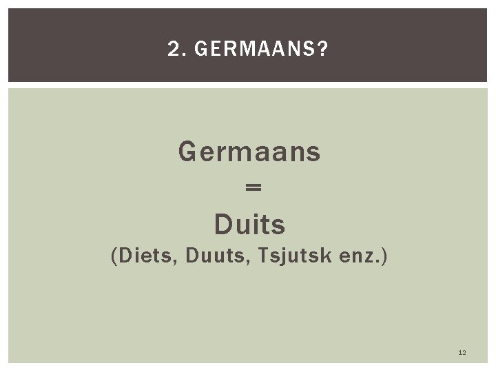 2. GERMAANS? Germaans = Duits (Diets, Duuts, Tsjutsk enz. ) 12 
