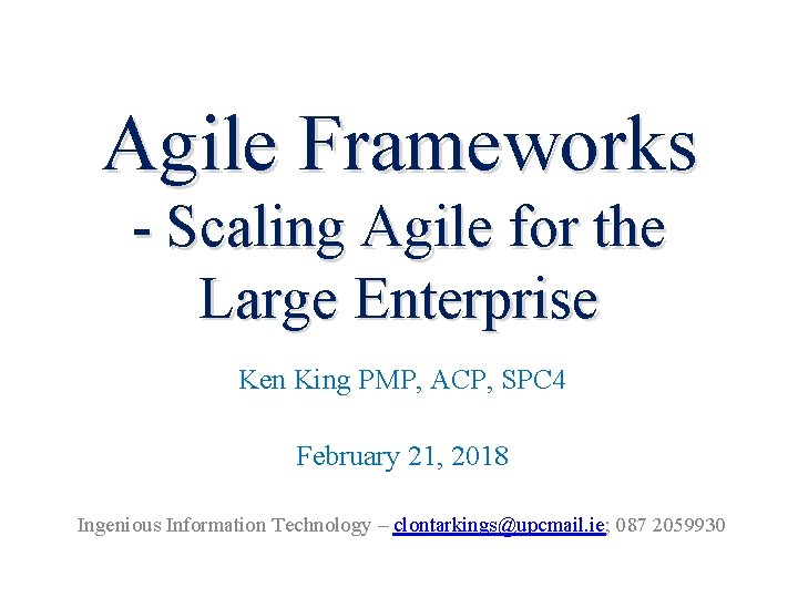 Agile Frameworks - Scaling Agile for the Large Enterprise Ken King PMP, ACP, SPC