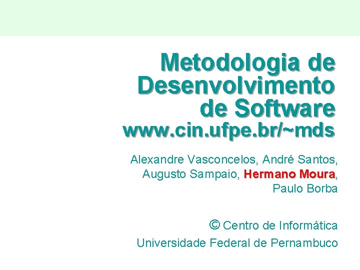 Metodologia de Desenvolvimento de Software www. cin. ufpe. br/~mds Alexandre Vasconcelos, André Santos, Augusto