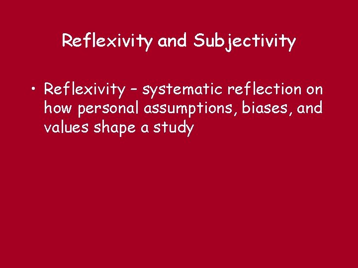 Reflexivity and Subjectivity • Reflexivity – systematic reflection on how personal assumptions, biases, and
