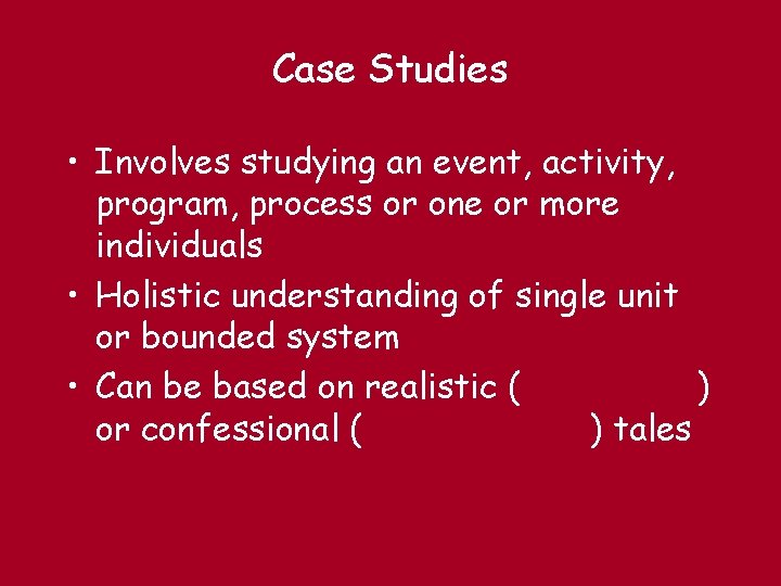 Case Studies • Involves studying an event, activity, program, process or one or more