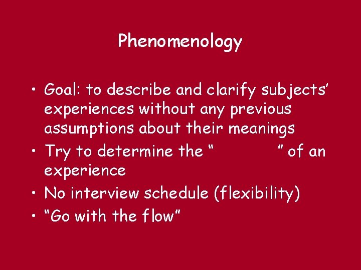 Phenomenology • Goal: to describe and clarify subjects’ experiences without any previous assumptions about