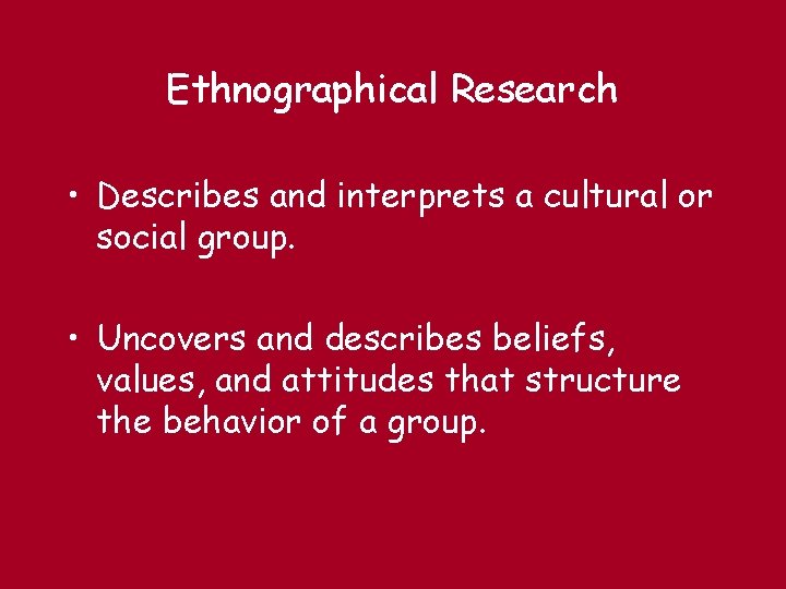 Ethnographical Research • Describes and interprets a cultural or social group. • Uncovers and