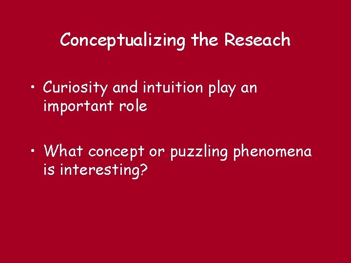 Conceptualizing the Reseach • Curiosity and intuition play an important role • What concept