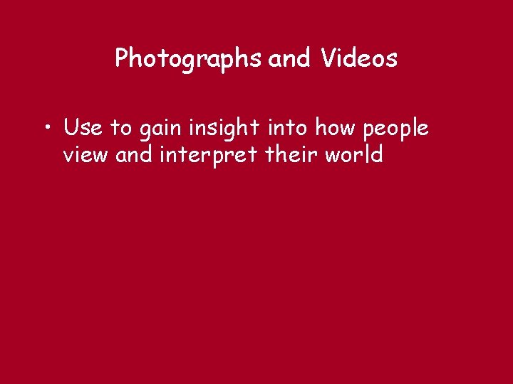 Photographs and Videos • Use to gain insight into how people view and interpret