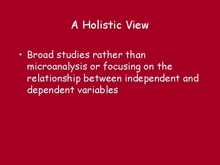 A Holistic View • Broad studies rather than microanalysis or focusing on the relationship