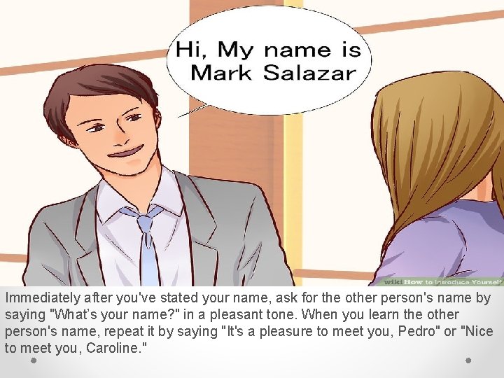 Immediately after you've stated your name, ask for the other person's name by saying