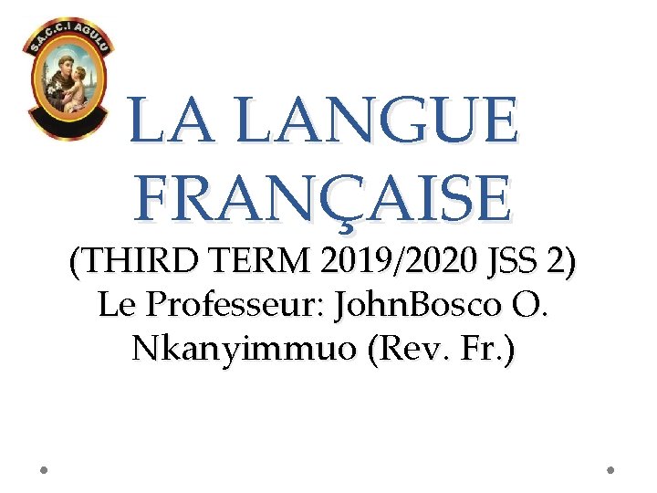 LA LANGUE FRANҪAISE (THIRD TERM 2019/2020 JSS 2) Le Professeur: John. Bosco O. Nkanyimmuo