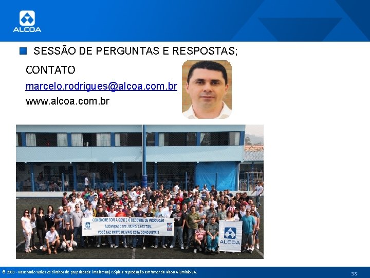 SESSÃO DE PERGUNTAS E RESPOSTAS; CONTATO marcelo. rodrigues@alcoa. com. br www. alcoa. com. br
