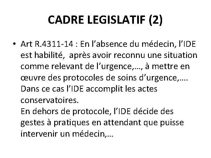 CADRE LEGISLATIF (2) • Art R. 4311 -14 : En l’absence du médecin, l’IDE