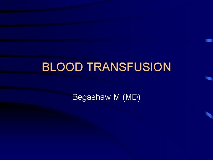 BLOOD TRANSFUSION Begashaw M (MD) 