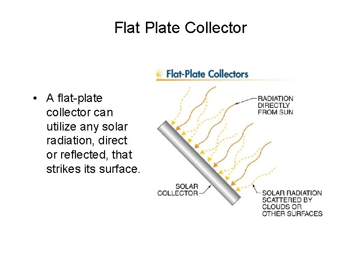 Flat Plate Collector • A flat-plate collector can utilize any solar radiation, direct or