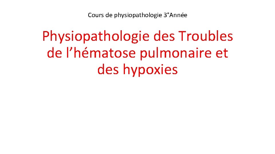 Cours de physiopathologie 3°Année Physiopathologie des Troubles de l’hématose pulmonaire et des hypoxies 