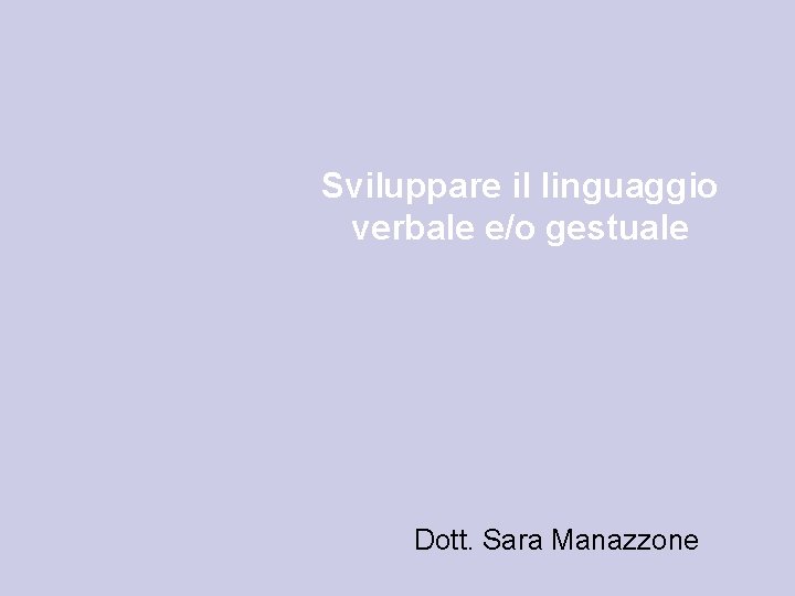 Sviluppare il linguaggio verbale e/o gestuale Dott. Sara Manazzone 