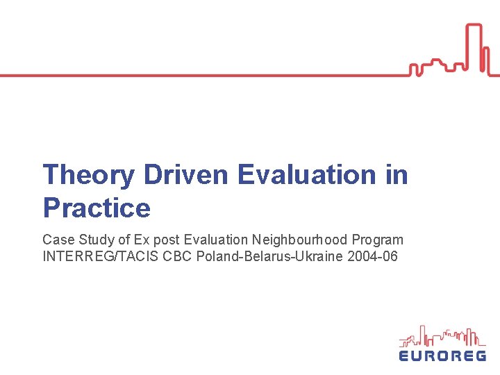 Theory Driven Evaluation in Practice Case Study of Ex post Evaluation Neighbourhood Program INTERREG/TACIS