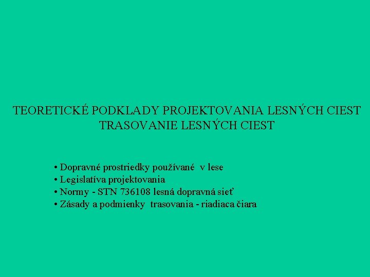 TEORETICKÉ PODKLADY PROJEKTOVANIA LESNÝCH CIEST TRASOVANIE LESNÝCH CIEST • Dopravné prostriedky používané v lese TEORETICKÉ PODKLADY PROJEKTOVANIA LESNÝCH CIEST TRASOVANIE LESNÝCH CIEST • Dopravné prostriedky používané v lese