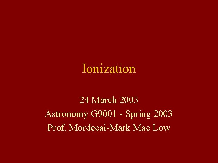 Ionization 24 March 2003 Astronomy G 9001 - Spring 2003 Prof. Mordecai-Mark Mac Low Ionization 24 March 2003 Astronomy G 9001 - Spring 2003 Prof. Mordecai-Mark Mac Low