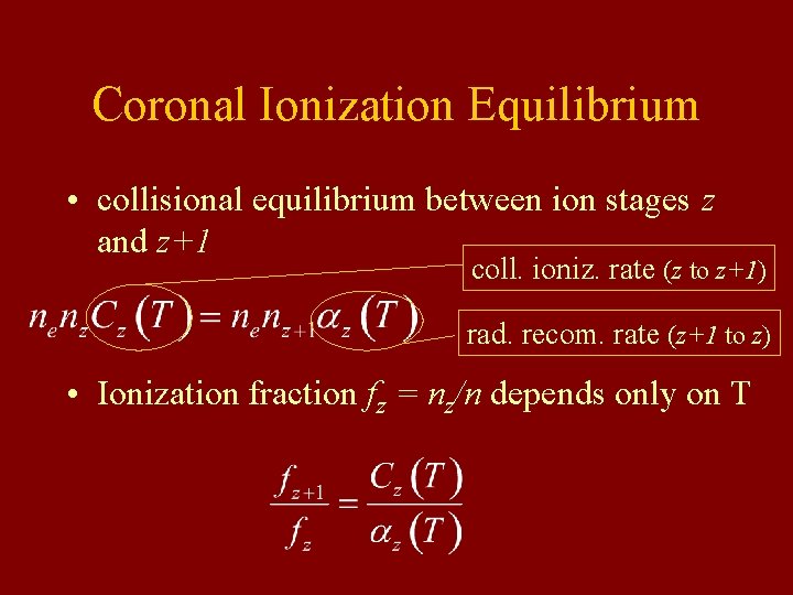 Coronal Ionization Equilibrium • collisional equilibrium between ion stages z and z+1 coll. ioniz. Coronal Ionization Equilibrium • collisional equilibrium between ion stages z and z+1 coll. ioniz.