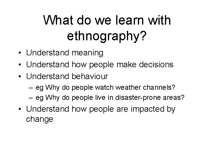 What do we learn with ethnography? • Understand meaning • Understand how people make
