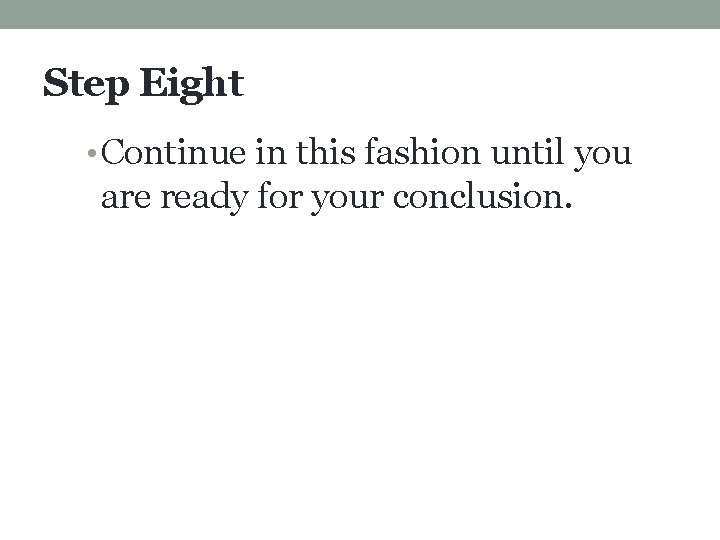 Step Eight • Continue in this fashion until you are ready for your conclusion.