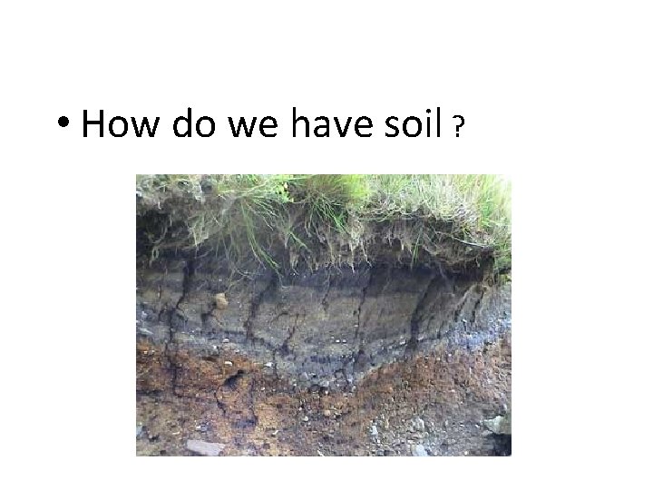  • How do we have soil ? 