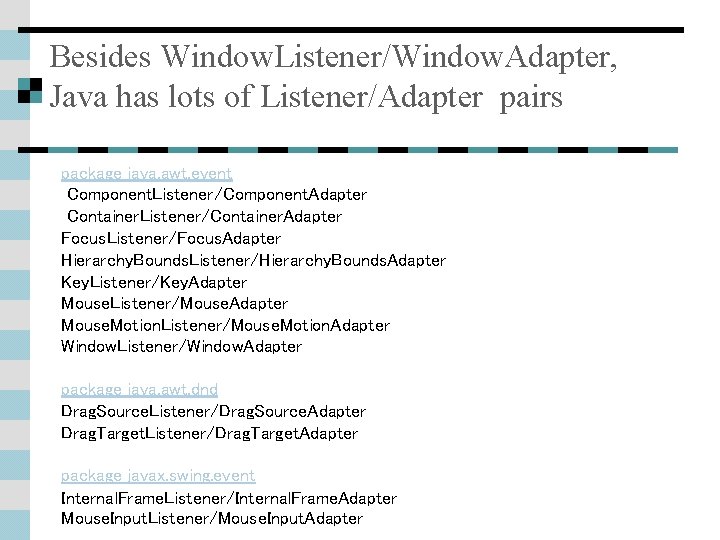 Besides Window. Listener/Window. Adapter, Java has lots of Listener/Adapter pairs package java. awt. event Besides Window. Listener/Window. Adapter, Java has lots of Listener/Adapter pairs package java. awt. event