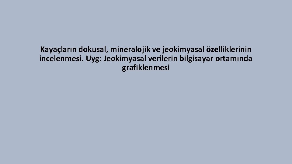 Kayaçların dokusal, mineralojik ve jeokimyasal özelliklerinin incelenmesi. Uyg: Jeokimyasal verilerin bilgisayar ortamında grafiklenmesi Kayaçların dokusal, mineralojik ve jeokimyasal özelliklerinin incelenmesi. Uyg: Jeokimyasal verilerin bilgisayar ortamında grafiklenmesi