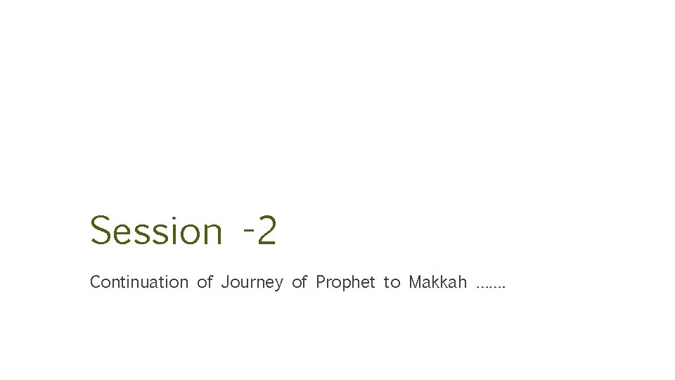 Session -2 Continuation of Journey of Prophet to Makkah ……. 