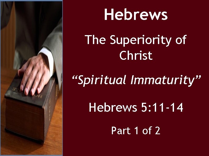 Hebrews The Superiority of Christ “Spiritual Immaturity” Hebrews 5: 11 -14 Part 1 of
