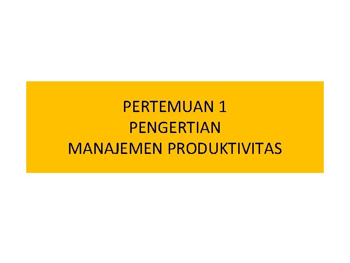 PERTEMUAN 1 PENGERTIAN MANAJEMEN PRODUKTIVITAS 