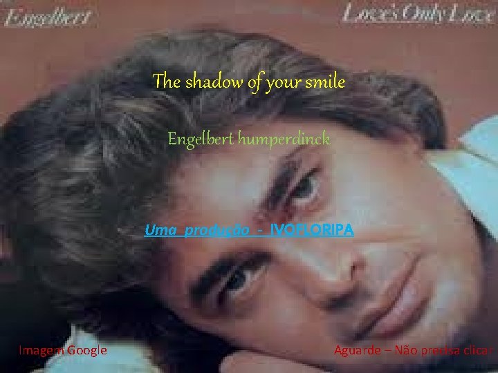 The shadow of your smile Engelbert humperdinck Uma produção - IVOFLORIPA Imagem Google Aguarde