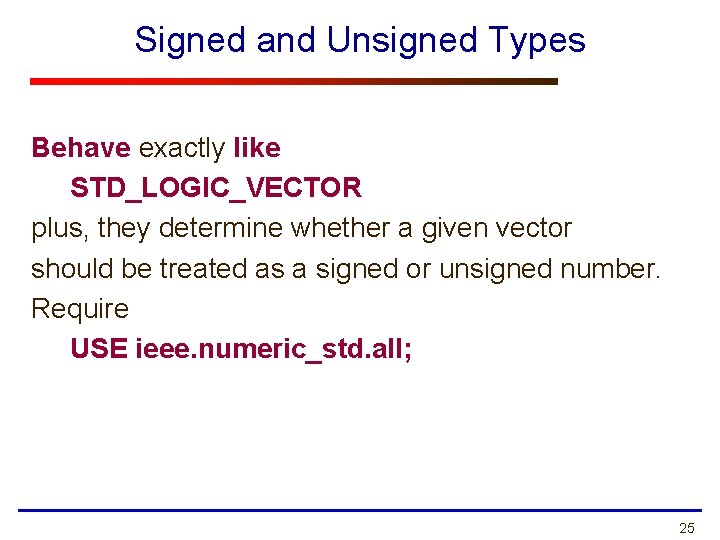 Signed and Unsigned Types Behave exactly like STD_LOGIC_VECTOR plus, they determine whether a given