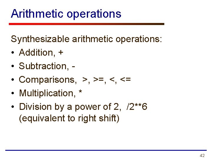 Arithmetic operations Synthesizable arithmetic operations: • Addition, + • Subtraction, • Comparisons, >, >=,