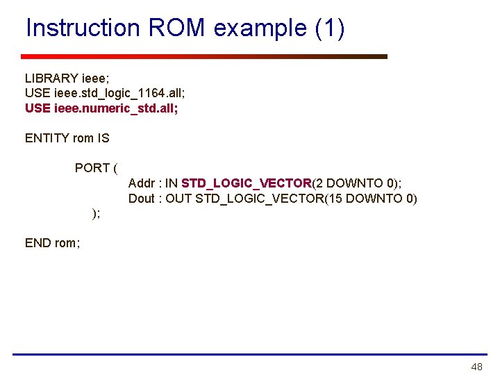 Instruction ROM example (1) LIBRARY ieee; USE ieee. std_logic_1164. all; USE ieee. numeric_std. all;