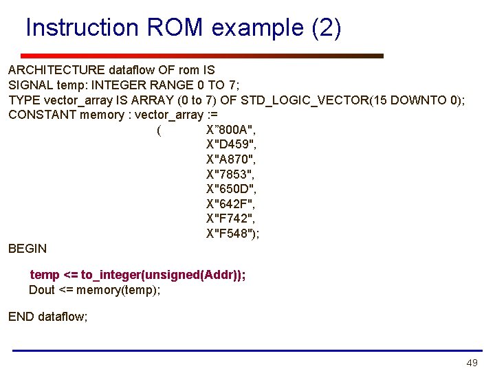 Instruction ROM example (2) ARCHITECTURE dataflow OF rom IS SIGNAL temp: INTEGER RANGE 0