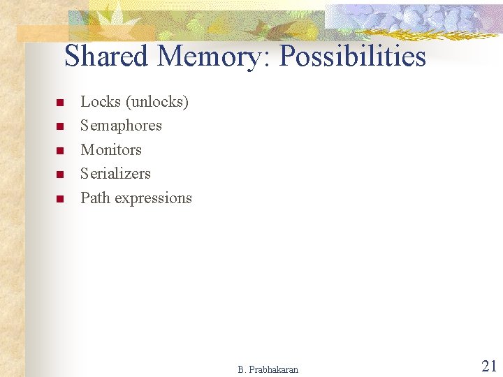Shared Memory: Possibilities n n n Locks (unlocks) Semaphores Monitors Serializers Path expressions B.