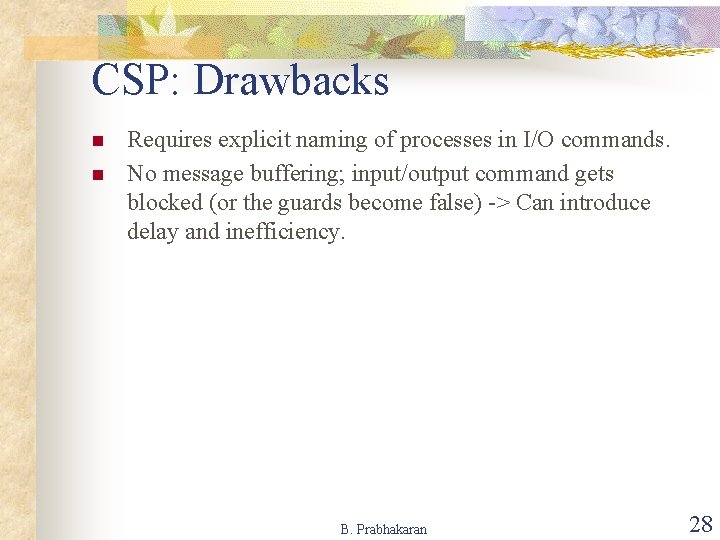 CSP: Drawbacks n n Requires explicit naming of processes in I/O commands. No message