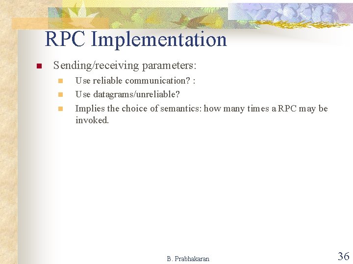 RPC Implementation n Sending/receiving parameters: n n n Use reliable communication? : Use datagrams/unreliable?