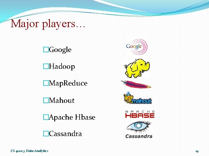 Major players… �Google �Hadoop �Map. Reduce �Mahout �Apache Hbase �Cassandra CS 40003: Data Analytics